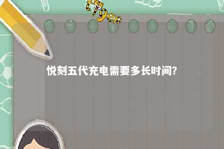悦刻五代充电需要多长时间？ 